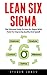 Lean Six Sigma: The Ultimate Guide To Lean Six Sigma With Tools For Improving Quality And Speed! (Lean, Six Sigma, Quality Control)