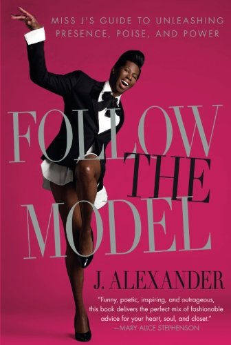 Follow the Model: Miss J's Guide to Unleashing Presence, Poise, and Power (Best American Apparel Models)