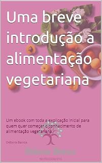 Livro Uma breve introdução a alimentação vegetariana: Um ebook com toda a explicação inicial para quem quer começar o conhecimento de alimentação vegetariana