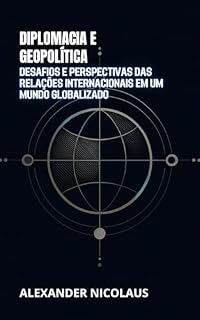 Livro Diplomacia e Geopolítica: Desafios e Perspectivas das Relações Internacionais em um Mundo Globalizado (Desafios Globais Contemporâneos: Política, Sociedade e Poder no Século XXI)