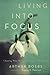 Living into Focus: Choosing What Matters In An Age Of Distractions by Arthur Boers