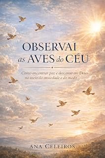 Livro OBSERVAI AS AVES DO CÉU: Como encontrar paz e descanso em Deus no meio da ansiedade e do medo