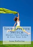 Your Appetite Switch: Master Your Eating & Free Your Life by Anne Katherine MA, Theresa Wright MS RD