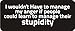 3 - I Wouldn't Have to Manage My Anger If People Could Learn to Manage Their Stupidity 1 1/4