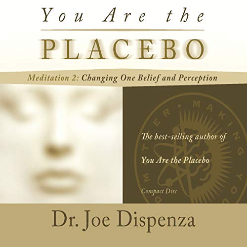 You Are the Placebo Meditation 2: Changing One Belief and Perception by Dr. Joe Dispenza