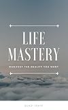 Life Mastery: Manifest the Reality You Want by Quazi Johir