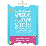 The Ultimate Book of Awesome Quotes for Girls: Hundreds of Quotes for Girls to Inspire Character, Courage and Awesomeness!