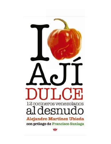 I Love Ají Dulce: 12 Cocineros Venezolanos (Spanish Edition), by Alejandro Martinez Ubieda I Love Ají Dulce: 12 Cocineros Venezolanos (Spanish Edition), by Alejandro Martinez Ubieda