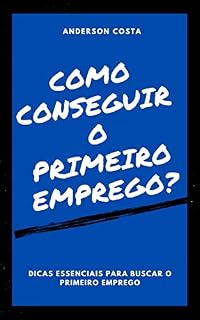 Livro COMO CONSEGUIR O PRIMEIRO EMPREGO?: Dicas essenciais pra buscar o primeiro emprego