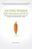 Eating Whole For The Health Of It: Simple Ways To Ditch Foods That Destroy Your Health And Finally Give Your Body What It Craves by Becky Litwicki (2014-05-07) by 