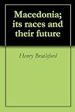 Macedonia; its races and their future by Henry Brailsford