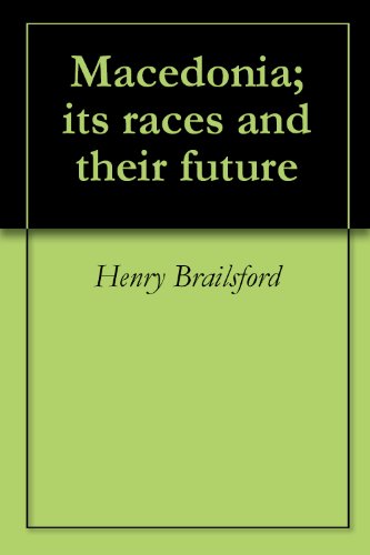 Macedonia; its races and their future by Henry Brailsford