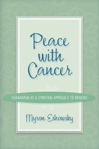 Peace with Cancer:Shamanism As A Spiritual Approach to Healing by Myron Eshowsky
