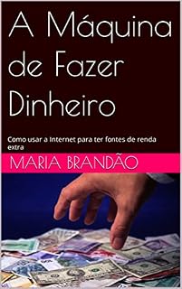 Livro A Máquina de Fazer Dinheiro: Como usar a Internet para ter fontes de renda extra