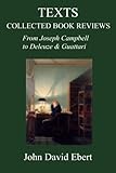 Texts: Collected Book Reviews from Joseph Campbell to Deleuze and Guattari by John David Ebert