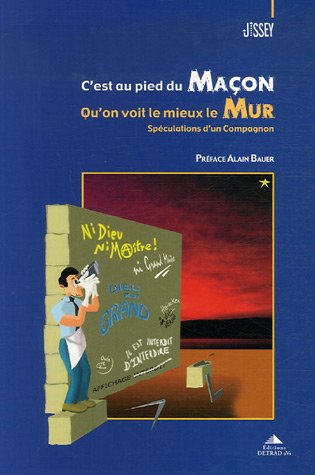 C'est au pied du maçon qu'on voit le mieux le mur : Spéculations d'un Compagnon Franc-Maçon by Jissey