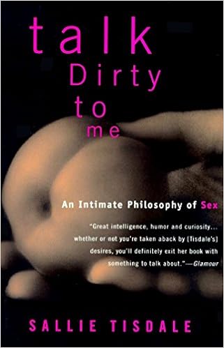 Talk Dirty to Me: An Intimate Philosophy of Sex, by Sallie Tisdale Talk Dirty to Me: An Intimate Philosophy of Sex, by Sallie Tisdale