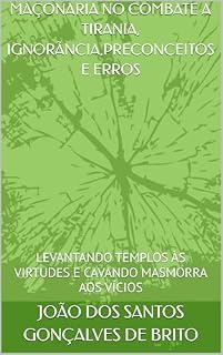 Livro MAÇONARIA NO COMBATE A TIRANIA, IGNORÃNCIA,PRECONCEITOS E ERROS : LEVANTANDO TEMPLOS ÀS VIRTUDES E CAVANDO MASMORRA AOS VÍCIOS