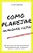 Livro COMO PLANEJAR QUALQUER COISA: Liberdade financeira; Renda passiva; Nova carreira; Viajar o mundo; Encontrar amor; Tornar-se saudável; Comprar uma casa; Comprar um carro