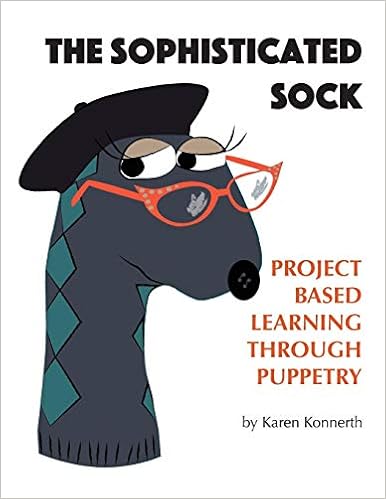 The Sophisticated Sock: Project Based Learning Through Puppetry, by Karen Konnerth The Sophisticated Sock: Project Based Learning Through Puppetry, by Karen Konnerth