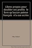 Libres propos pour doubler ses profits. Le livre qu'aucun patron français n'a osé écrire by 