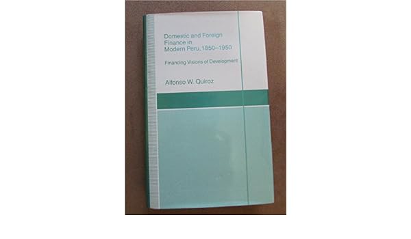 Domestic and foreign finance in modern peru 1850 1950 financing visions of development