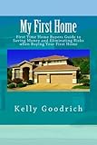 My First Home: First Time Home Buyers Guide to Saving Money and Eliminating Risks when Buying Your First Home
