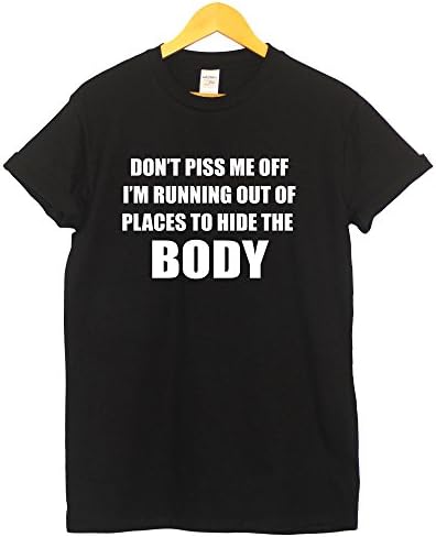 Dont Piss Me Off Im Running Out Of Places To Hide The Body T Shirt