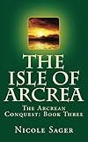 The Isle of Arcrea (The Arcrean Conquest Book 3) by Nicole Sager