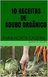 Livro 10 RECEITAS DE ADUBO ORGÂNICO: PARA HORTA CASEIRA (HORTA EM APARTAMENTO OU PEQUENOS ESPAÇOS)