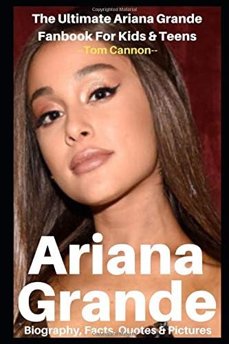 Ariana Grande: Biography, Facts, Quotes And Pictures (The Ultimate Ariana Grande Fanbook For Kids & Teens) (I Love My Celeb)