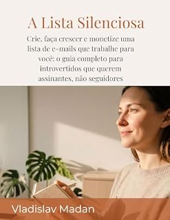 Livro A Lista Silenciosa: Crie, faça crescer e monetize uma lista de e-mails que trabalhe para você: o guia completo para introvertidos que querem assinantes, não seguidores (Renda Silenciosa Livro 5)