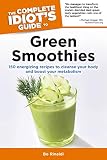 The Complete Idiot's Guide to Green Smoothies: 150 Energizing Recipes to Cleanse Your Body and Boost by Bo Rinaldi