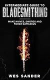 Intermediate Guide to Bladesmithing: Make Knives, Swords and Forge Damascus by Wes Sander
