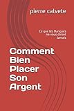 Comment Bien Placer Son Argent: Ce que les Banques ne vous diront Jamais (French Edition) by pierre calvete