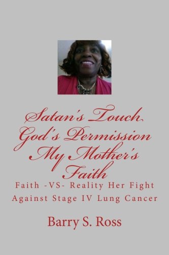 Satan's Touch God's Permission My Mother's Faith: A Fight Against Stage IV Lung Cancer Satan's Touch God's Permission My Mother's Faith: A Fight Against Stage IV Lung Cancer