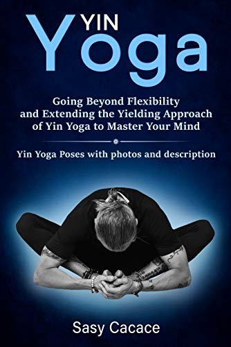 Yin Yoga: Going Beyond Flexibility and Extending the Yielding Approach of Yin Yoga to Master Your Mind. Yin Yoga Poses with photos and description.