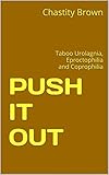 PUSH IT OUT: Taboo Urolagnia, Eproctophilia and Coprophilia