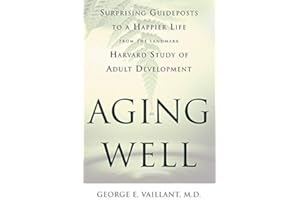 Aging Well: Surprising Guideposts to a Happier Life from the Landmark Harvard Study of Adult Development