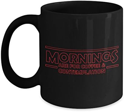 Funny Mug - Mornings Are For Coffee And Contemplation, Unique Novelty Gag Gift Idea for Friends, Men, Women, Colleague, Office, Boss, Co-workers, 11oz Tea Cup Coffee Mug, Stranger Things