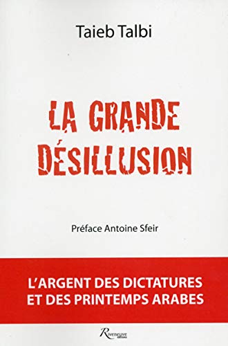 La grande désillusion : L'argent des dictatures et des printemps arabes by Taieb Talbi