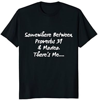 Somewhere Between Proverb 31 &amp; Madea Theres Me Tee Shirt.