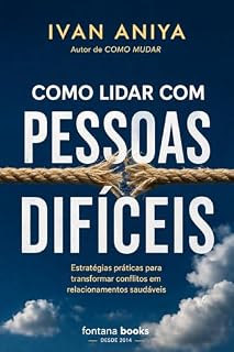 Livro Como lidar com pessoas difíceis: Recupere sua lucidez, proteja seus limites e pare de se perder em relações que te desgastam (Ivan Aniya)
