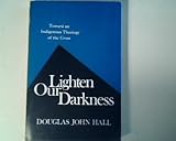 Lighten Our Darkness : Toward an Indigenous Theology of the Cross, Hall, Douglas J., 0664243592