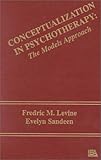 Conceptualization in Psychotherapy : The Models Approach, Levine, Frederic M. and Sandeen, Evelyn, 0898595495