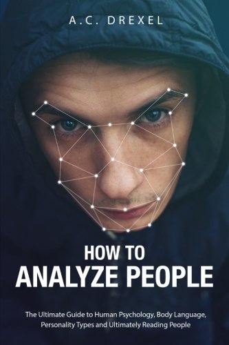 How to Analyze People: The Ultimate Guide to Human Psychology, Body Language, Personality Types and Ultimately Reading People (Analyze People, Read People, Body Language, Human Behavior)