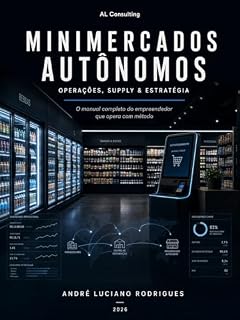 Livro Minimercados Autônomos: Operações, Supply & Estratégia: O Guia Prático de Supply Chain, Logística e Gestão para Escalar Minimercados Autônomos