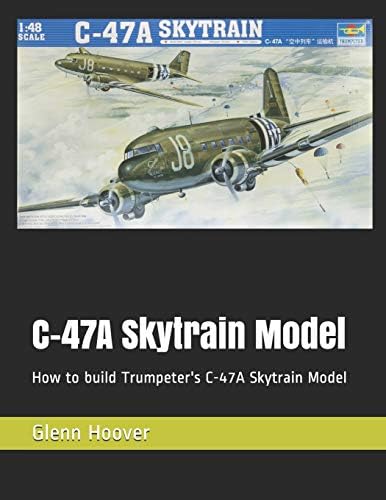 C-47A Skytrain Model: How to build Trumpeter's C-47A Skytrain Model: 14 (A Glenn Hoover Model Build Instruction Series) Paperback – 26 April 2019