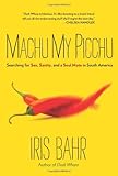 Machu My Picchu: Searching for Sex, Sanity, and a Soul Mate in South America by