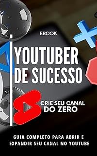 Livro Youtuber De Sucesso: GUIA COMPLETO PARA ABRIR E EXPANDIR SEU CANAL NO YOUTUBE